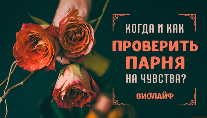 Когда и как проверить парня на чувства?