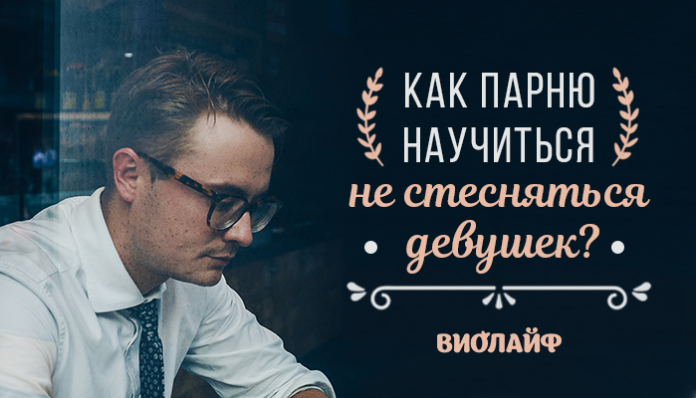 Как парню научиться не стесняться девушек?