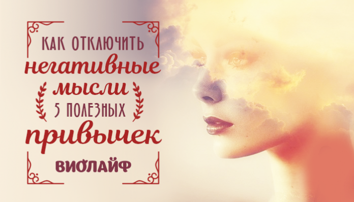 Как отключить негативные мысли. 5 полезных привычек