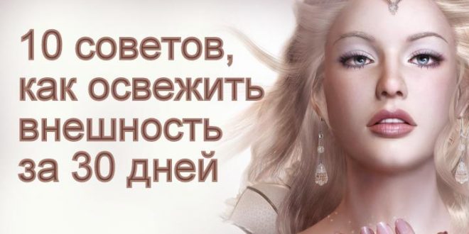 Как освежить свою внешность за 30 дней: 10 дельных советов