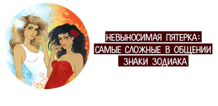 Невыносимая пятерка: самые сложные в общении знаки Зодиака