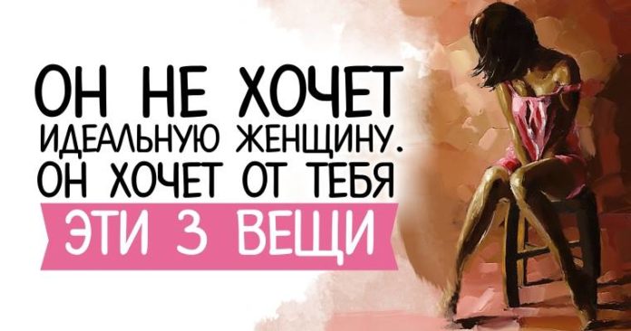 Он не хочет идеальную женщину. Он хочет от тебя эти Три вещи