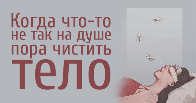 Когда что-то не так на душе — пора чистить тело!