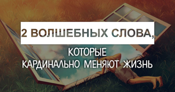 Два волшебных слова, которые кардинально меняют жизнь